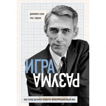 Игра разума. Как Клод Шеннон изобрёл информационный век. Сони Д., Гудмэн Р.