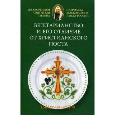 Вегетарианство и его отличие от христианского поста: По творениям святителя Тихона