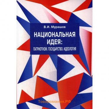 Национальная идея: Патриотизм. Государство. Идеология. Философско-политический взгляд. Мурашов В.И.