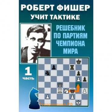 Роберт Фишер учит тактике. Часть 1. Решебник по партиям чемпиона мира. Калиниченко Н.