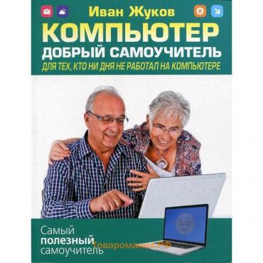 Компьютер. Добрый самоучитель. Для тех, кто ни дня не работал на компьютере. Жуков И.