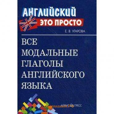 Справочник. Все модальные глаголы английского языка, мини. Угарова Е. В.