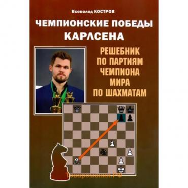 Чемпионские победы Карлсена. Решебник по партиям чемпиона мира по шахматам (6+). Костров В.