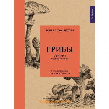 Грибы. Обитатели скрытого мира. Хофрихтер Р.