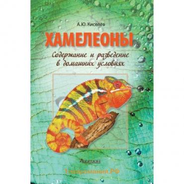 Хамелеоны: Содержание и разведение в домашних условиях. Киселёв А.