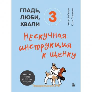 Гладь, люби, хвали 3. Нескучная инструкция к щенку. Бобкова Анастасия Михайловна, Пронина Екатерина Александровна