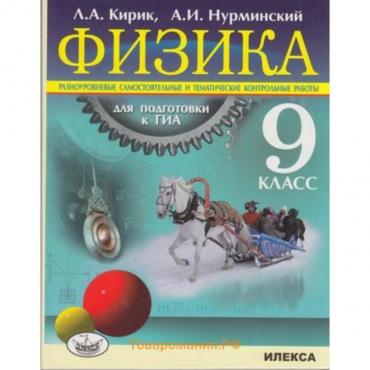 Физика. 9 класс. Разноуровневые самостоятельные и тематические контрольные работы для подготовки к ГИА. Кирик Л.А., Нурминский А.И.