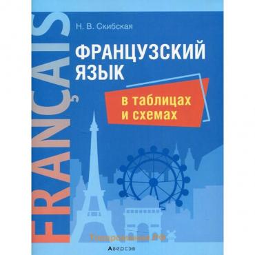 Французский язык в таблицах и схемах. Скибская Надежда Владимировна