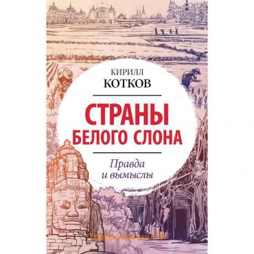 Страны Белого Слона. Правда и вымыслы. Котков К.А.