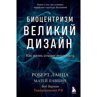 Биоцентризм. Великий дизайн. Как жизнь создает реальность. Роберт Ланца, Матей Павшич, Боб Берман