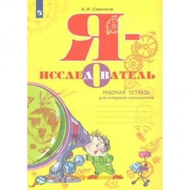 Я - исследователь. Рабочая тетрадь для младших школьников. Савенков А.И.