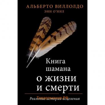 Книга шамана о жизни и смерти. Реальные истории исцеления. А. Виллолдо, Энн О’Нил