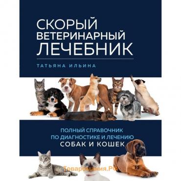 Скорый ветеринарный лечебник. Полный справочник по диагностике и лечению собак и кошек. Ильина Т.А.