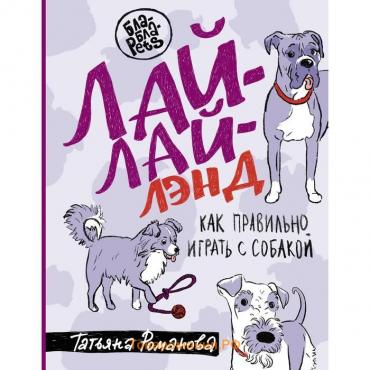 Лай-Лай Лэнд. Как правильно играть с собакой. Романова Т.В.